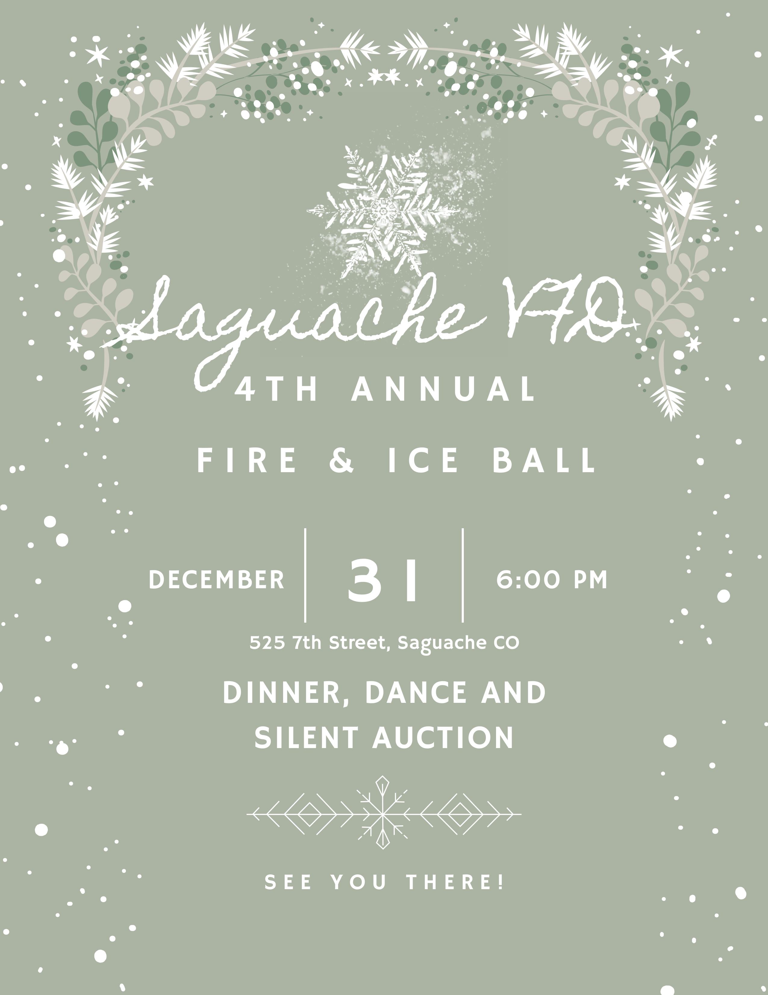 A sage-green winter flyer with white pine branches, leaves, and snowflakes forming an arch. Text announces the “Saguache V70 4th Annual Fire & Ice Ball” on December 31 at 6 PM, held at 525 7th Street in Saguache, Colorado. Additional text promotes dinner, a dance, and a silent auction. Snowflake accents and scattered dots decorate the background for a festive winter look.