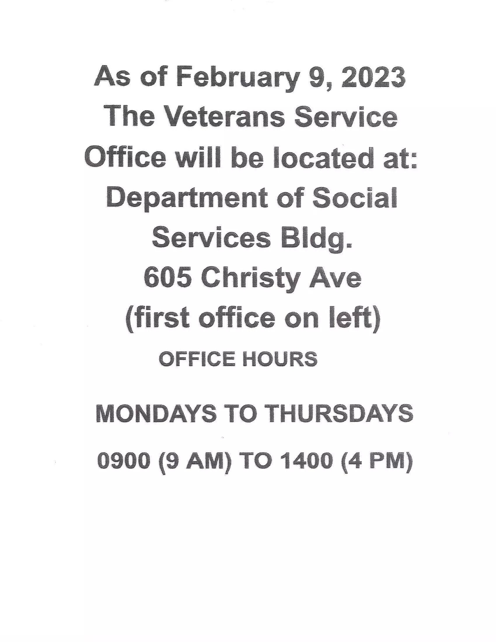 As of February 9, 2023 The Veterans Service Office will be located at: Department of Social Services Bldg. 605 Christy Ave (first office on left) Mondays to Thursdays 0900 (9AM) to 1400 (4 PM)
